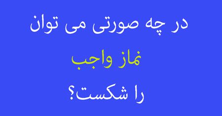 در چه صورتی می توان نماز واجب را شکست؟, نماز